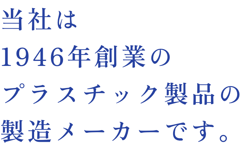 当社は1946年創業のプラスチック製品の製造メーカーです。