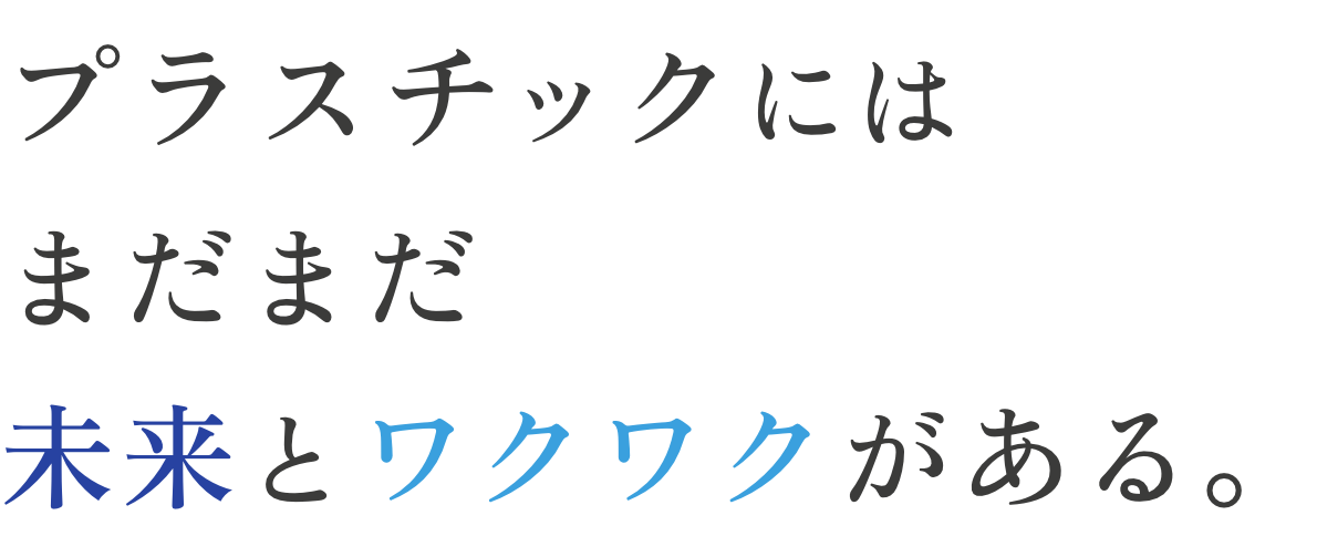 プラスチックにはまだまだ未来とワクワクがある。