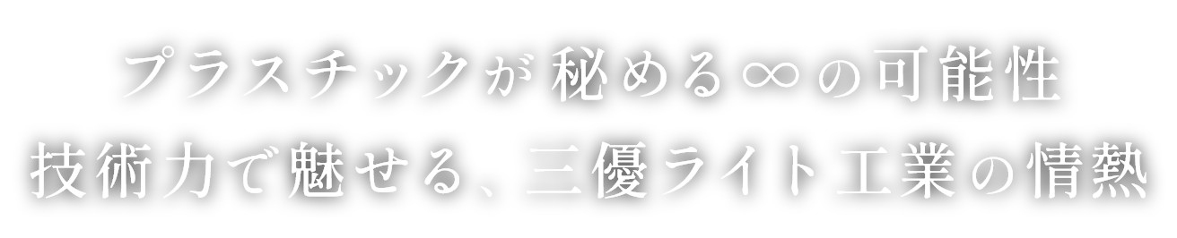 プラスチックが秘める∞の可能性 技術力で魅せる、三優ライト工業の情熱